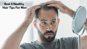 Best 5 Healthy Hair Tips For Men